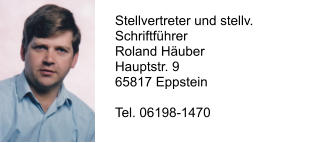Stellvertreter und stellv. Schriftführer Roland Häuber Hauptstr. 9 65817 Eppstein  Tel. 06198-1470