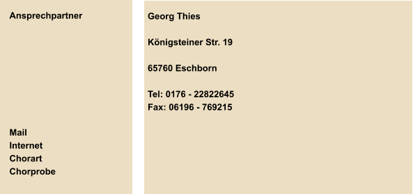 Ansprechpartner         Mail Internet Chorart Chorprobe  Georg Thies  Königsteiner Str. 19  65760 Eschborn  Tel: 0176 - 22822645 Fax: 06196 - 769215